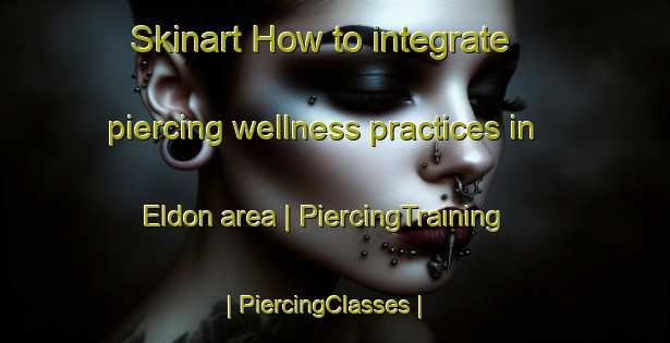 Skinart How to integrate piercing wellness practices in Eldon area | PiercingTraining | PiercingClasses | SkinartTraining-Canada
